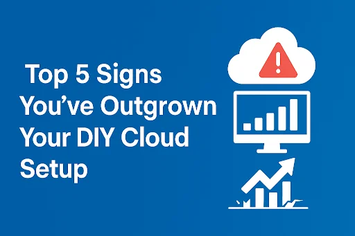 Top 5 Signs You’ve Outgrown Your DIY Cloud Setup